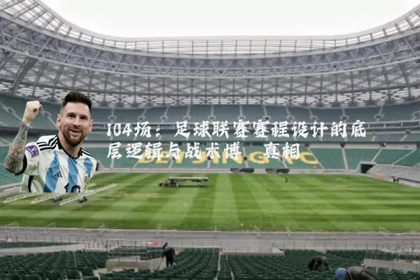104场:足球联赛赛程设计的底层逻辑与战术博弈真相