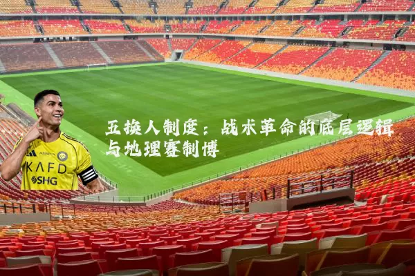 五换人制度：战术革命的底层逻辑与地理赛制博弈