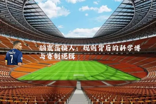 脑震荡换人：规则背后的科学博弈与赛制逻辑