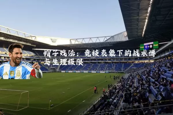 帽子戏法:竞技表象下的战术博弈与生理极限