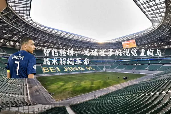 智能转播：足球赛事的视觉重构与战术解构革命