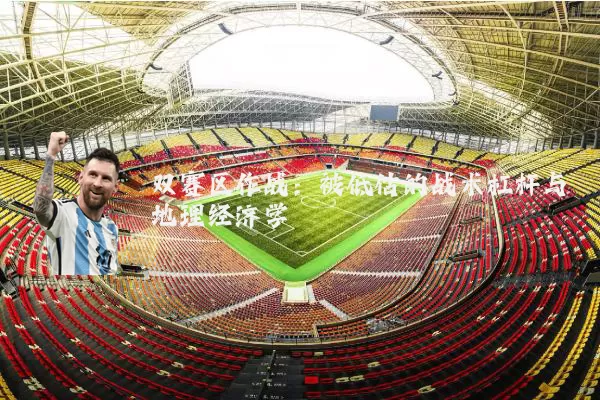 双赛区作战：被低估的战术杠杆与地理经济学