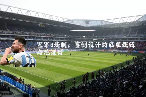 冠军8场制：赛制设计的底层逻辑与地理博弈