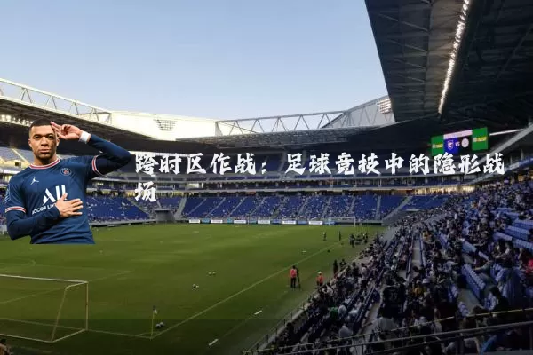跨时区作战:足球竞技中的隐形战场
