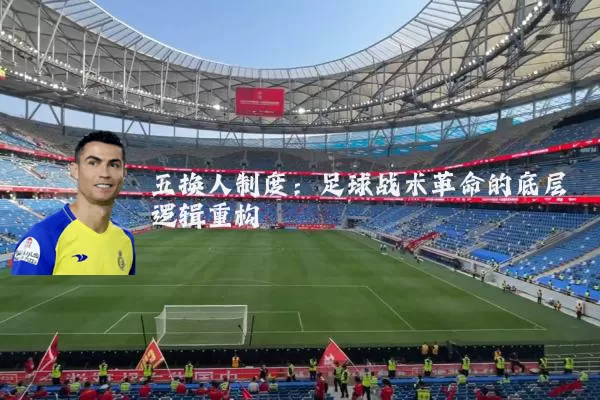 五换人制度：足球战术革命的底层逻辑重构