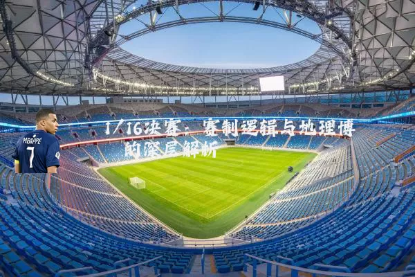 1/16决赛：赛制逻辑与地理博弈的深层解析